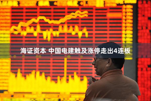 海证资本 中国电建触及涨停走出4连板