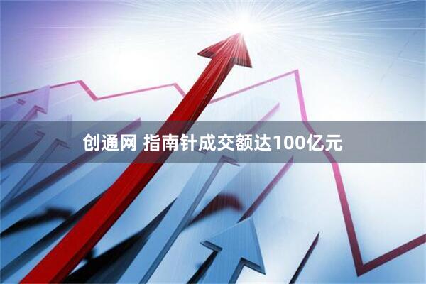 创通网 指南针成交额达100亿元