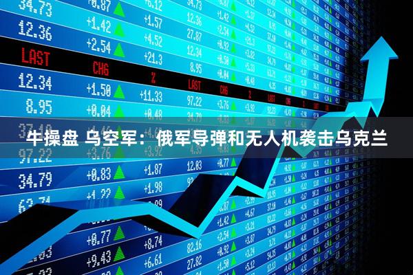 牛操盘 乌空军：俄军导弹和无人机袭击乌克兰