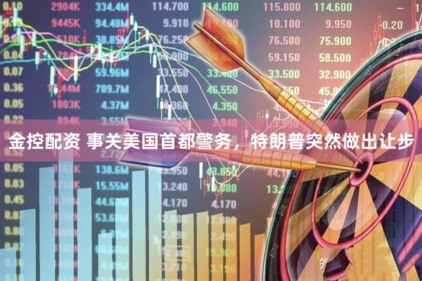 金控配资 事关美国首都警务，特朗普突然做出让步
