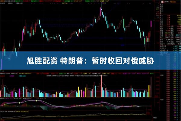 旭胜配资 特朗普：暂时收回对俄威胁