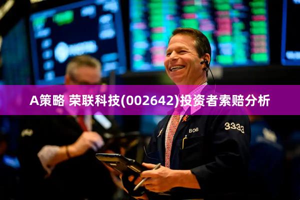 A策略 荣联科技(002642)投资者索赔分析