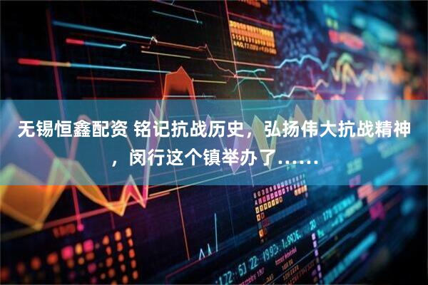 无锡恒鑫配资 铭记抗战历史，弘扬伟大抗战精神，闵行这个镇举办了……