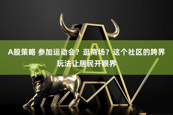 A股策略 参加运动会？逛商场？这个社区的跨界玩法让居民开眼界