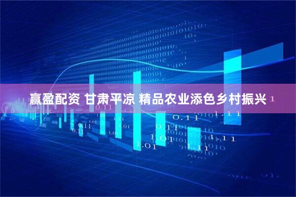 赢盈配资 甘肃平凉 精品农业添色乡村振兴