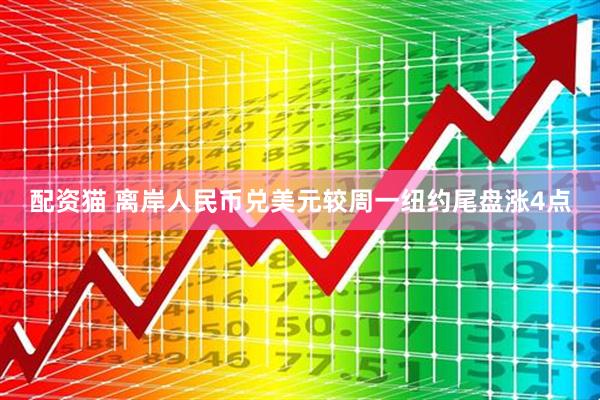 配资猫 离岸人民币兑美元较周一纽约尾盘涨4点