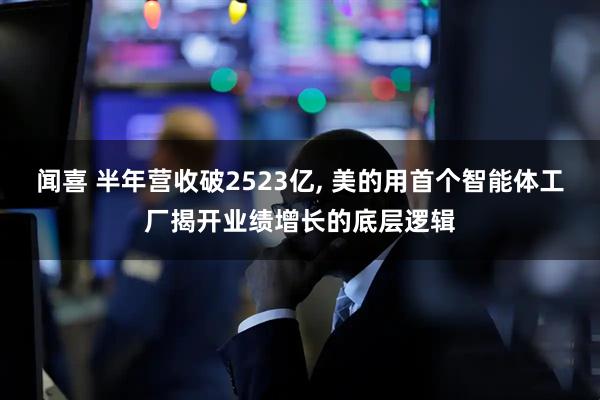 闻喜 半年营收破2523亿, 美的用首个智能体工厂揭开业绩增长的底层逻辑