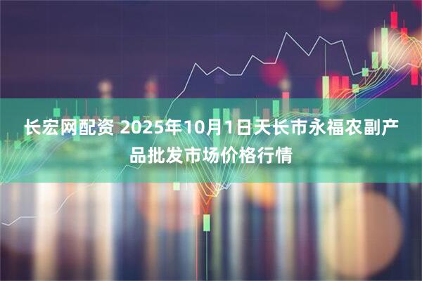 长宏网配资 2025年10月1日天长市永福农副产品批发市场价格行情