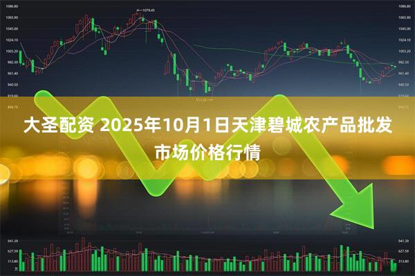 大圣配资 2025年10月1日天津碧城农产品批发市场价格行情