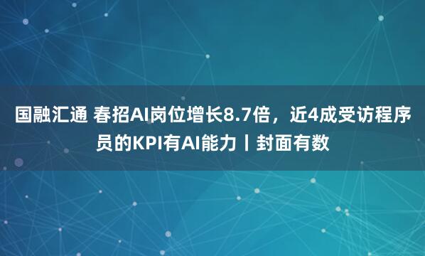 国融汇通 春招AI岗位增长8.7倍，近4成受访程序员的KPI有AI能力丨封面有数